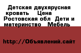 Детская двухярусная кровать  › Цена ­ 7 000 - Ростовская обл. Дети и материнство » Мебель   